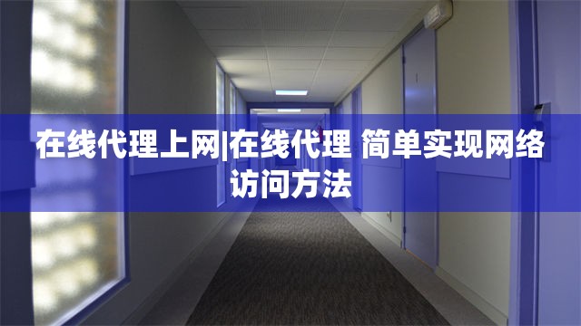 在线代理上网|在线代理 简单实现网络访问方法