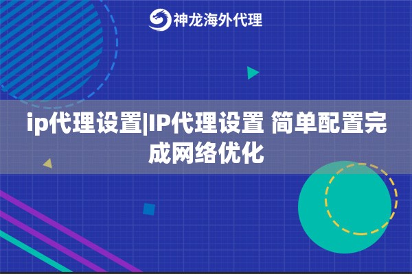 ip代理设置|IP代理设置 简单配置完成网络优化