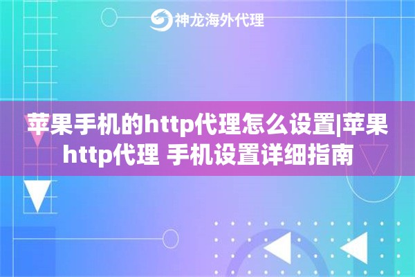 苹果手机的http代理怎么设置|苹果http代理 手机设置详细指南