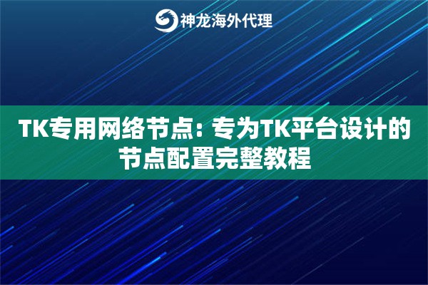 TK专用网络节点: 专为TK平台设计的节点配置完整教程