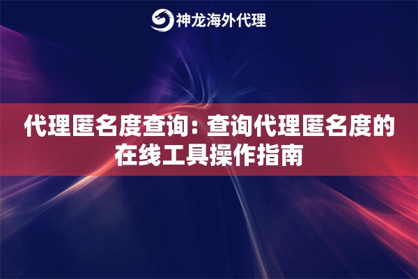 代理匿名度查询: 查询代理匿名度的在线工具操作指南