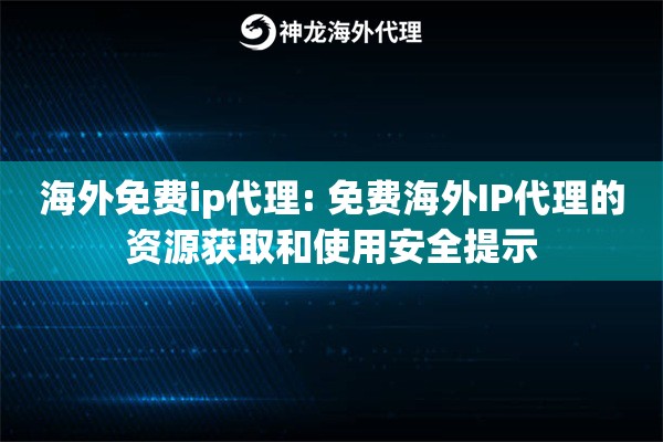 海外免费ip代理: 免费海外IP代理的资源获取和使用安全提示