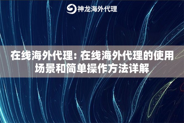 在线海外代理: 在线海外代理的使用场景和简单操作方法详解