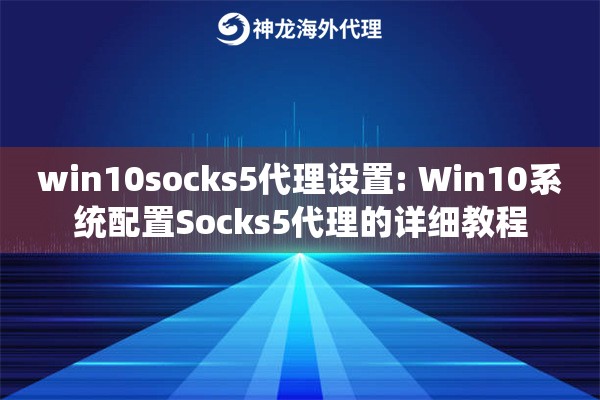 win10socks5代理设置: Win10系统配置Socks5代理的详细教程