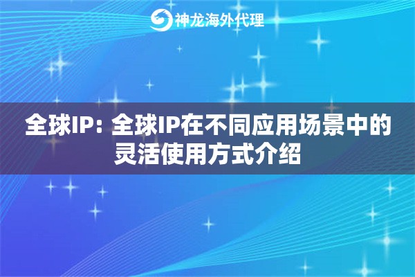 全球IP: 全球IP在不同应用场景中的灵活使用方式介绍