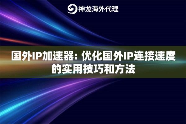 国外IP加速器: 优化国外IP连接速度的实用技巧和方法