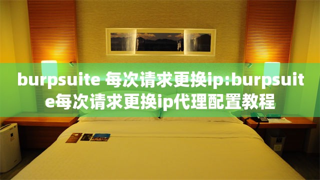burpsuite 每次请求更换ip:burpsuite每次请求更换ip代理配置教程