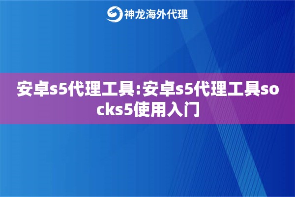 安卓s5代理工具:安卓s5代理工具socks5使用入门