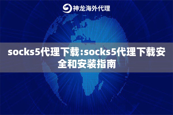 socks5代理下载:socks5代理下载安全和安装指南