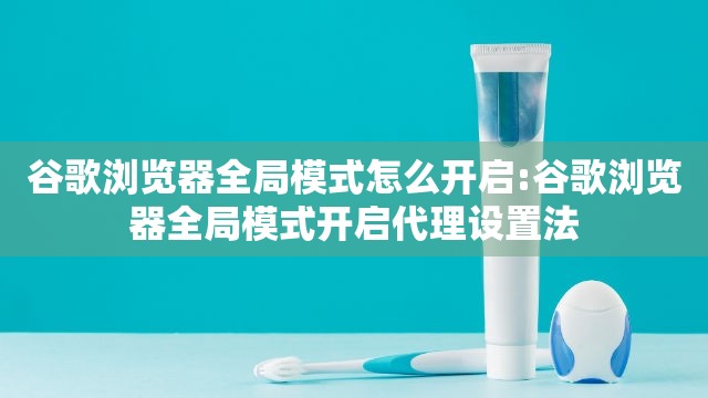 谷歌浏览器全局模式怎么开启:谷歌浏览器全局模式开启代理设置法