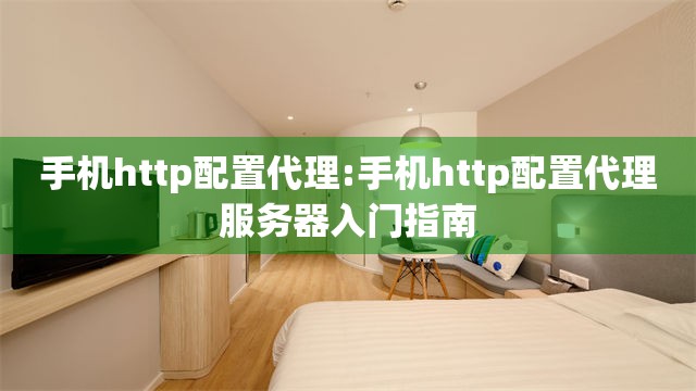 手机http配置代理:手机http配置代理服务器入门指南
