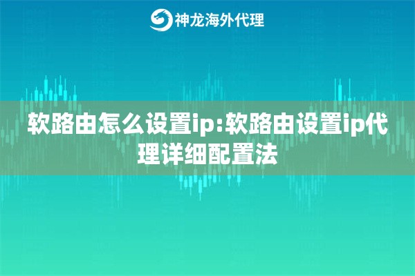 软路由怎么设置ip:软路由设置ip代理详细配置法