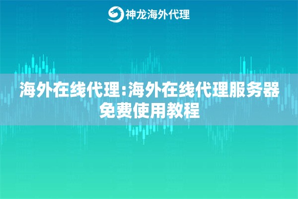 海外在线代理:海外在线代理服务器免费使用教程