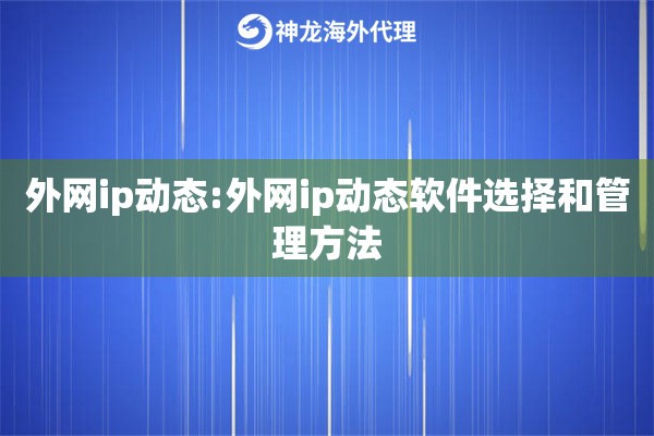 外网ip动态:外网ip动态软件选择和管理方法