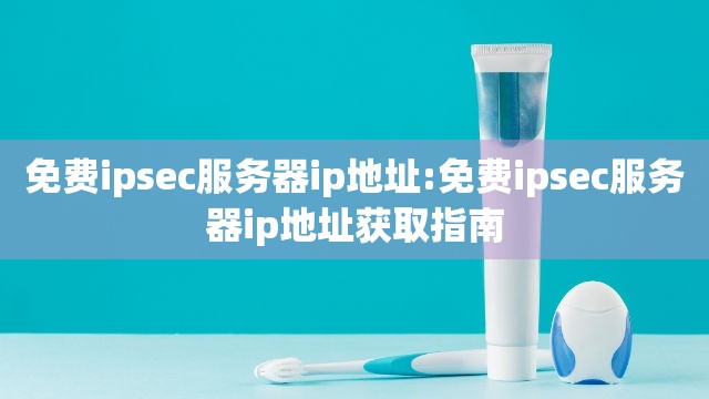 免费ipsec服务器ip地址:免费ipsec服务器ip地址获取指南