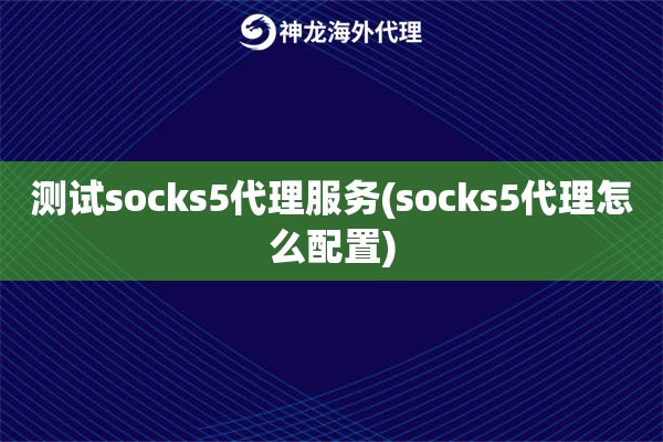 测试socks5代理服务(socks5代理怎么配置)