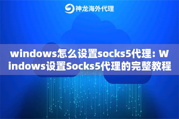 windows怎么设置socks5代理: Windows设置Socks5代理的完整教程