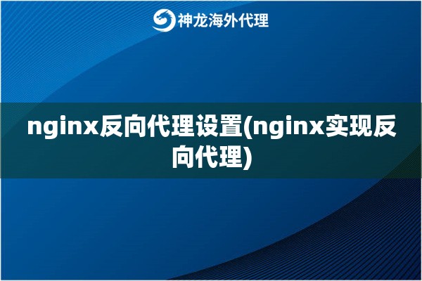 nginx反向代理设置(nginx实现反向代理)