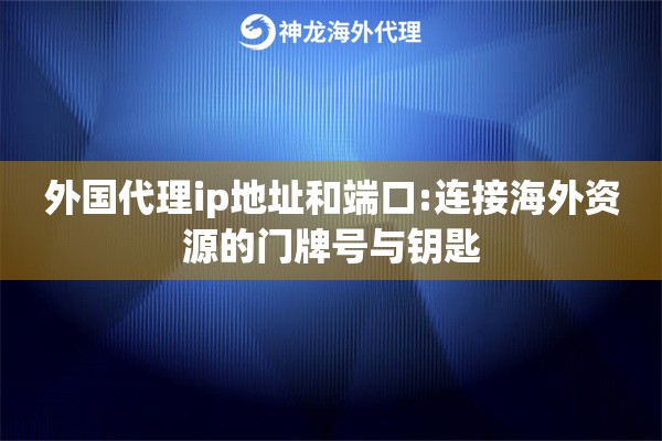 外国代理ip地址和端口:连接海外资源的门牌号与钥匙