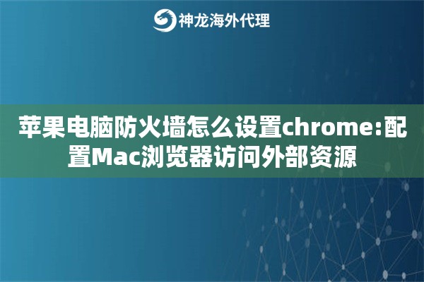 苹果电脑防火墙怎么设置chrome:配置Mac浏览器访问外部资源