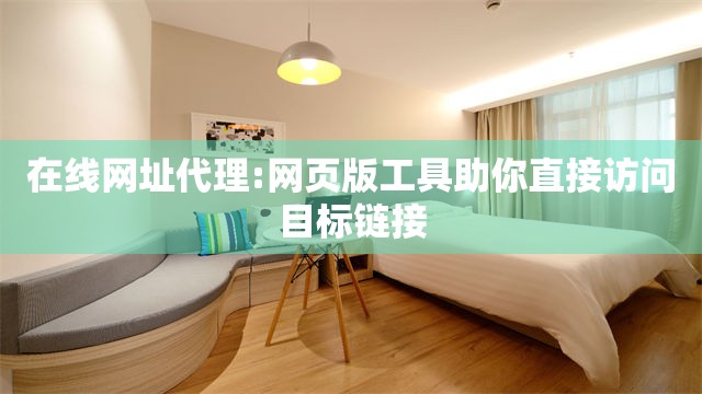 在线网址代理:网页版工具助你直接访问目标链接
