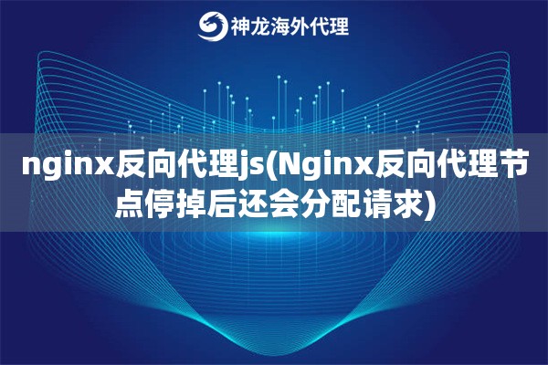nginx反向代理js(Nginx反向代理节点停掉后还会分配请求)