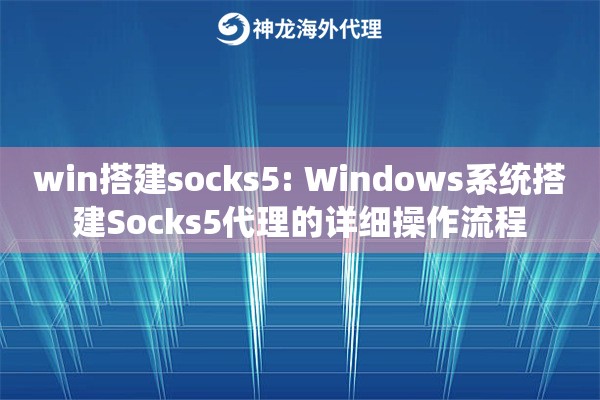 win搭建socks5: Windows系统搭建Socks5代理的详细操作流程