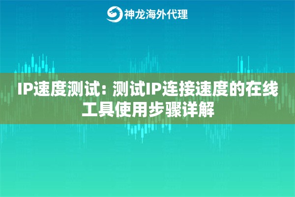 IP速度测试: 测试IP连接速度的在线工具使用步骤详解