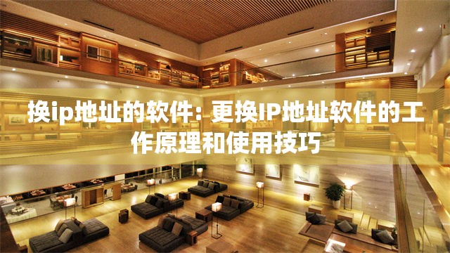 换ip地址的软件: 更换IP地址软件的工作原理和使用技巧