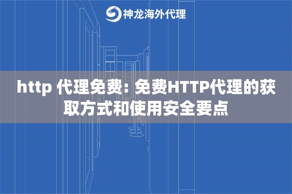 http 代理免费: 免费HTTP代理的获取方式和使用安全要点