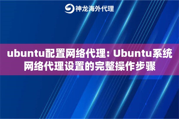 ubuntu配置网络代理: Ubuntu系统网络代理设置的完整操作步骤