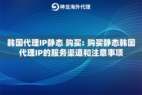 韩国代理IP静态 购买: 购买静态韩国代理IP的服务渠道和注意事项