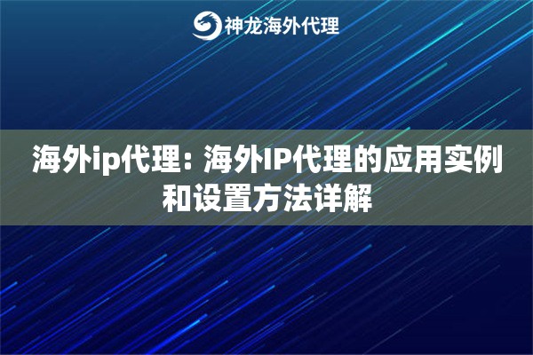 海外ip代理: 海外IP代理的应用实例和设置方法详解