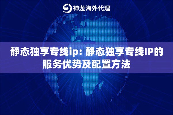 静态独享专线ip: 静态独享专线IP的服务优势及配置方法