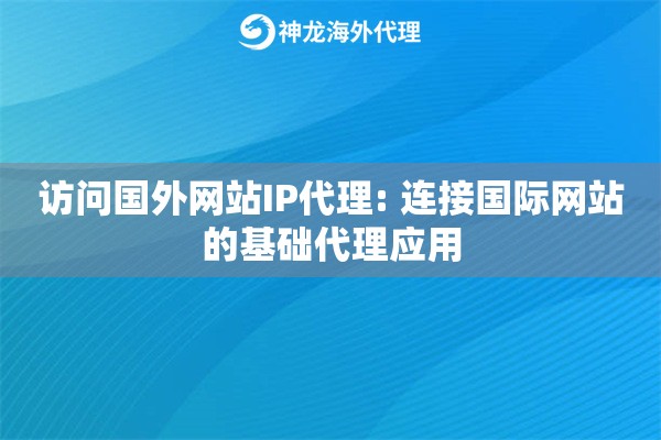 访问国外网站IP代理: 连接国际网站的基础代理应用