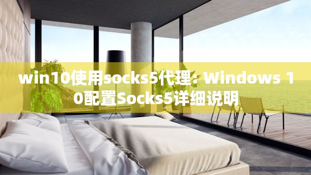 win10使用socks5代理: Windows 10配置Socks5详细说明
