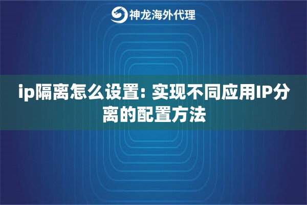 ip隔离怎么设置: 实现不同应用IP分离的配置方法
