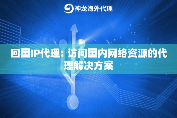 回国IP代理: 访问国内网络资源的代理解决方案
