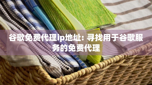 谷歌免费代理ip地址: 寻找用于谷歌服务的免费代理