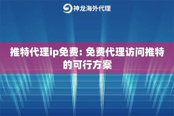 推特代理ip免费: 免费代理访问推特的可行方案