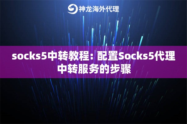socks5中转教程: 配置Socks5代理中转服务的步骤
