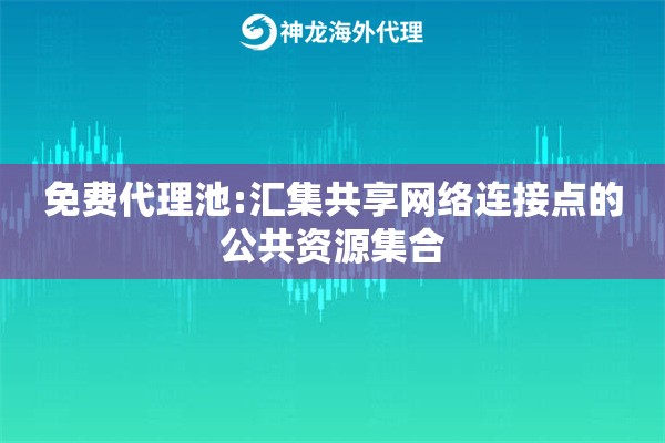 免费代理池:汇集共享网络连接点的公共资源集合