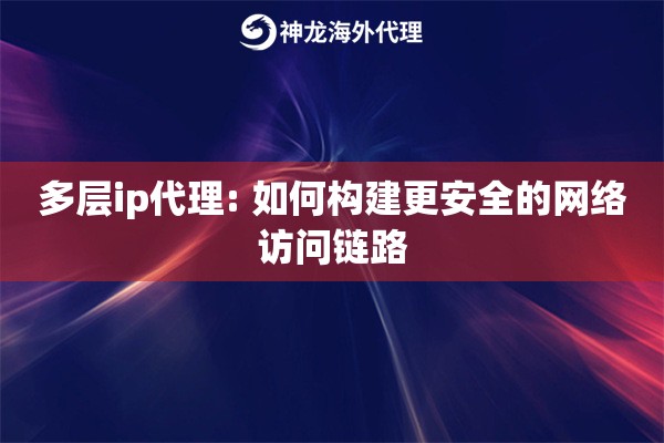 多层ip代理: 如何构建更安全的网络访问链路