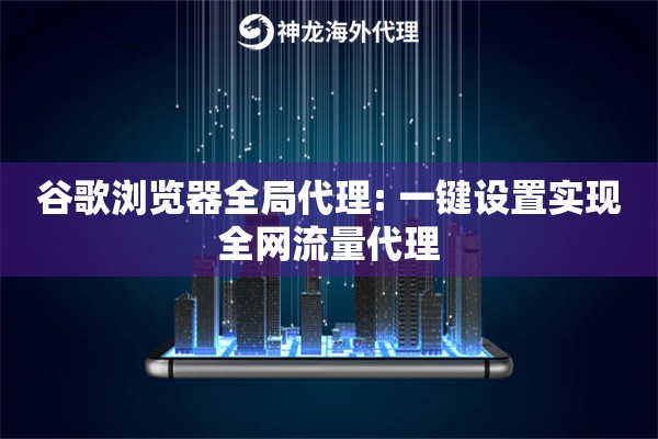 谷歌浏览器全局代理: 一键设置实现全网流量代理