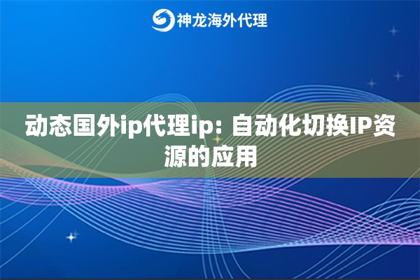 动态国外ip代理ip: 自动化切换IP资源的应用