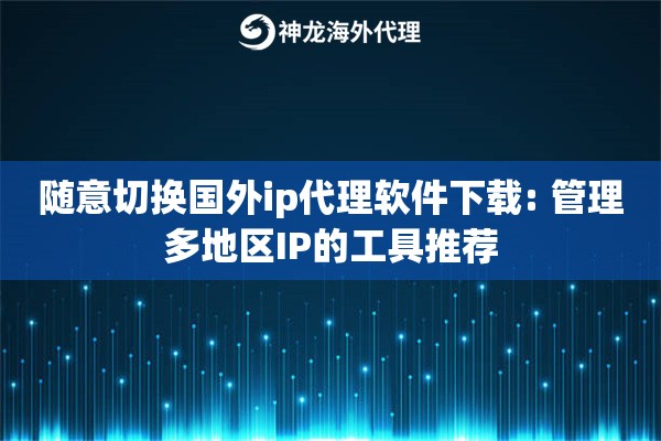 随意切换国外ip代理软件下载: 管理多地区IP的工具推荐