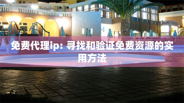 免费代理ip: 寻找和验证免费资源的实用方法
