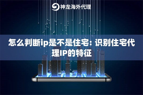 怎么判断ip是不是住宅: 识别住宅代理IP的特征