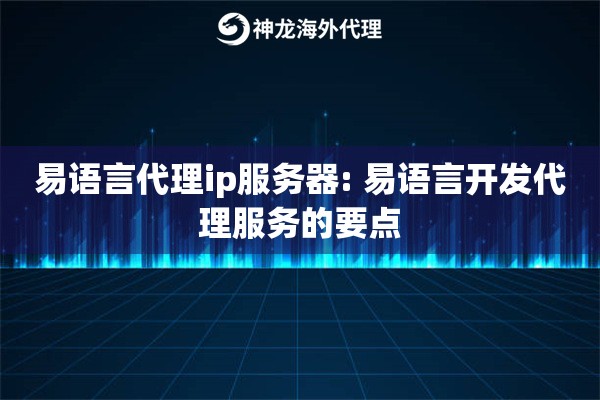易语言代理ip服务器: 易语言开发代理服务的要点
