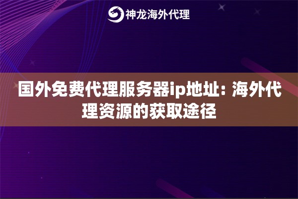 国外免费代理服务器ip地址: 海外代理资源的获取途径